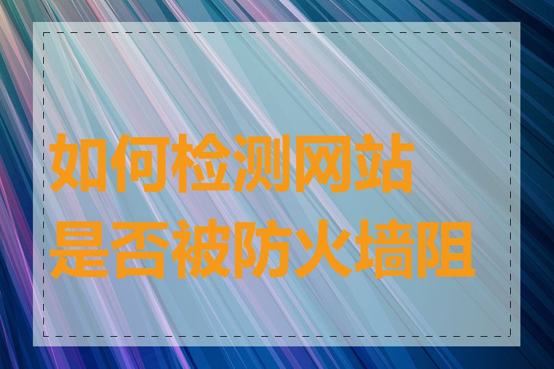 如何检测网站是否被防火墙阻挡