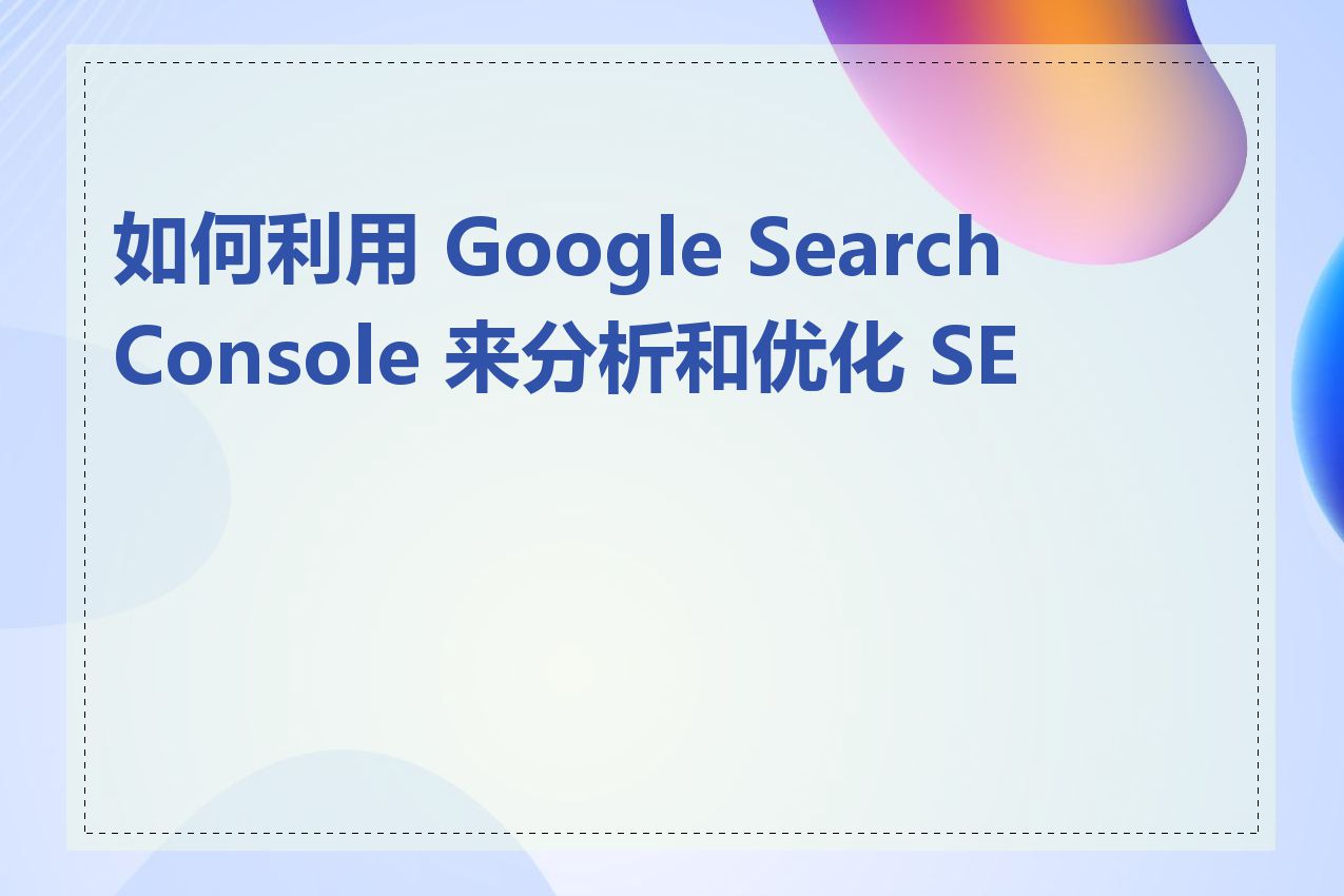 如何利用 Google Search Console 来分析和优化 SEO