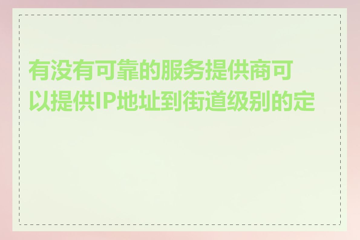 有没有可靠的服务提供商可以提供IP地址到街道级别的定位