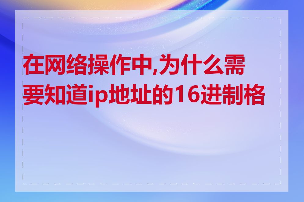 在网络操作中,为什么需要知道ip地址的16进制格式