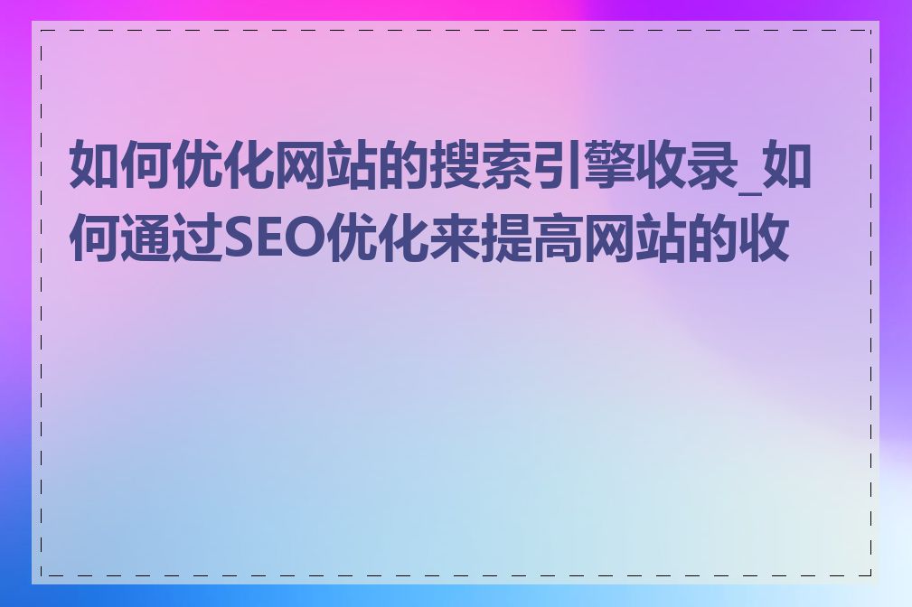 如何优化网站的搜索引擎收录_如何通过SEO优化来提高网站的收录