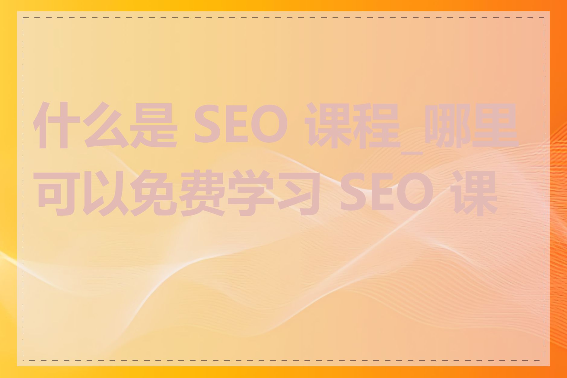 什么是 SEO 课程_哪里可以免费学习 SEO 课程