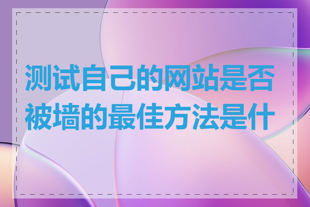 测试自己的网站是否被墙的最佳方法是什么