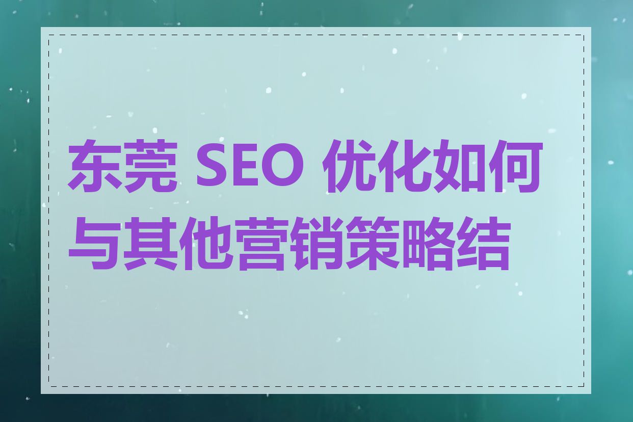 东莞 SEO 优化如何与其他营销策略结合