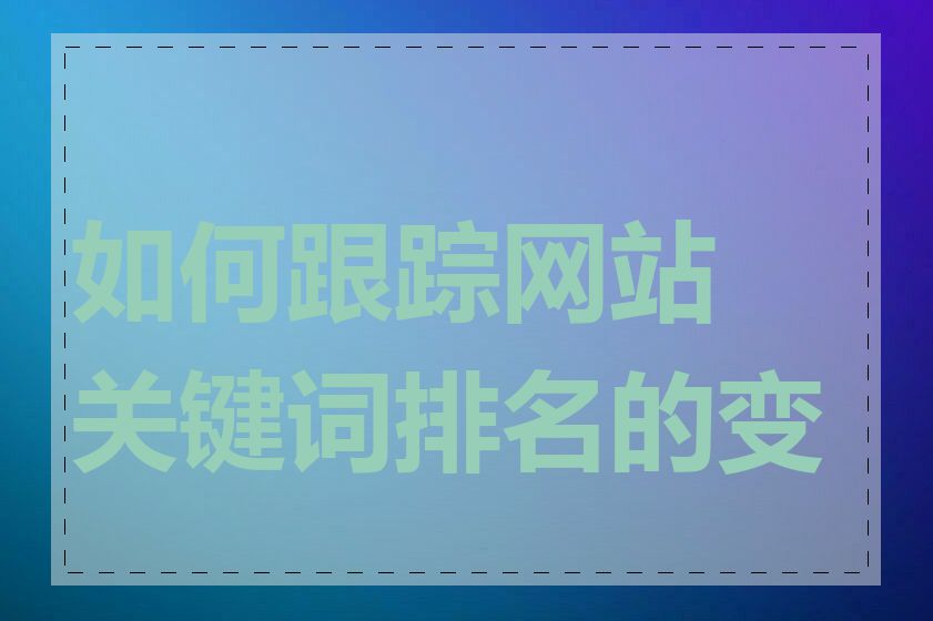 如何跟踪网站关键词排名的变化