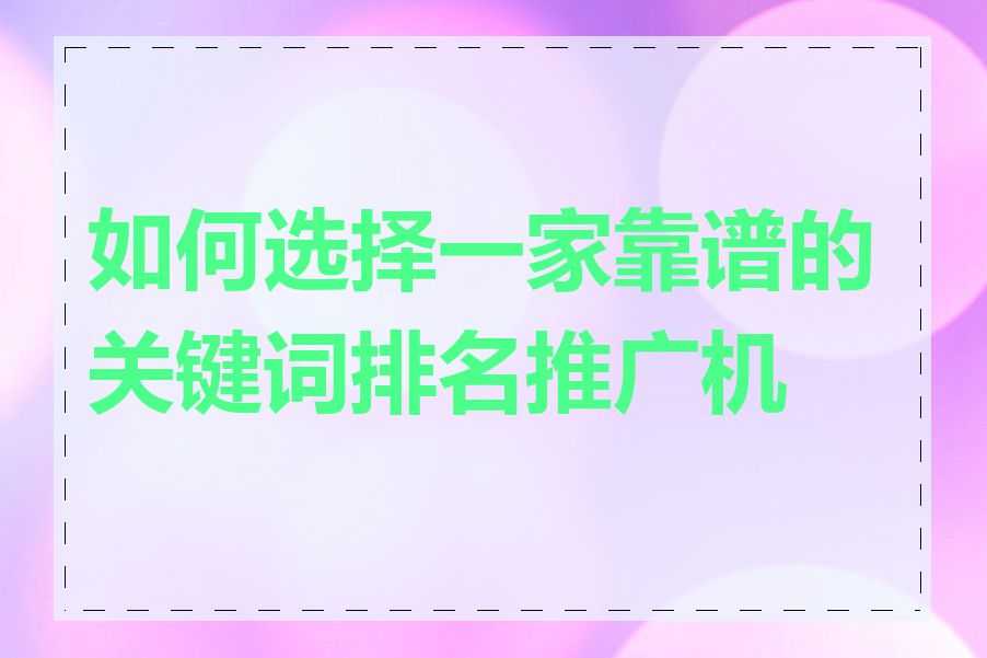 如何选择一家靠谱的关键词排名推广机构