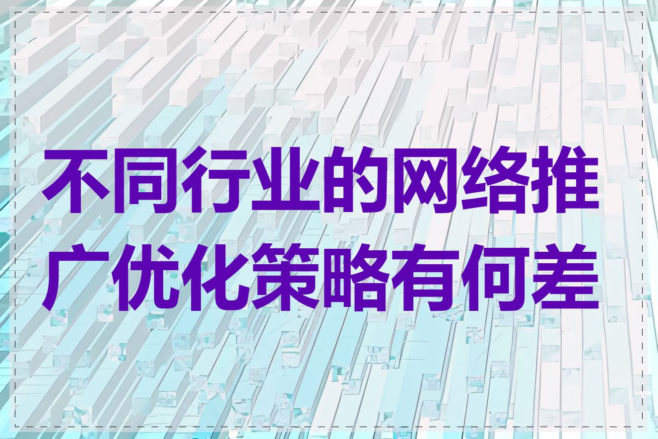 不同行业的网络推广优化策略有何差异