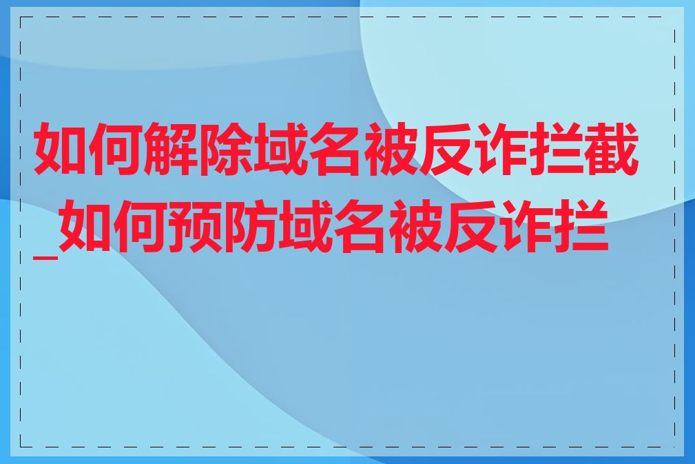 如何解除域名被反诈拦截_如何预防域名被反诈拦截