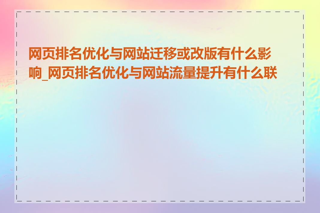 网页排名优化与网站迁移或改版有什么影响_网页排名优化与网站流量提升有什么联系