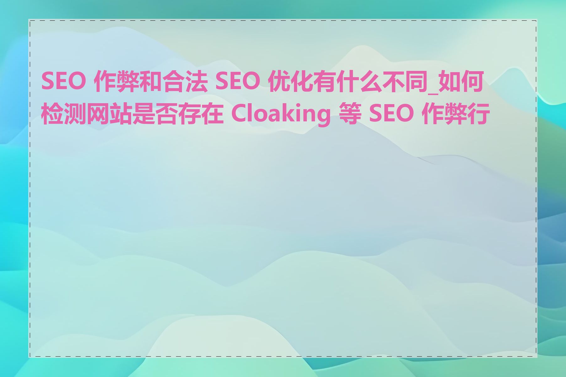 SEO 作弊和合法 SEO 优化有什么不同_如何检测网站是否存在 Cloaking 等 SEO 作弊行为