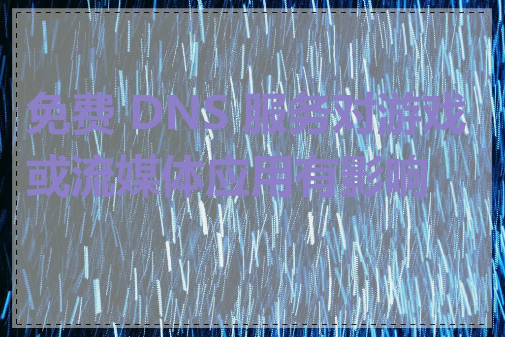 免费 DNS 服务对游戏或流媒体应用有影响吗