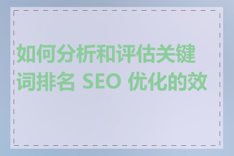 如何分析和评估关键词排名 SEO 优化的效果