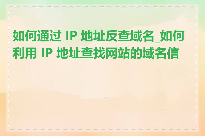 如何通过 IP 地址反查域名_如何利用 IP 地址查找网站的域名信息