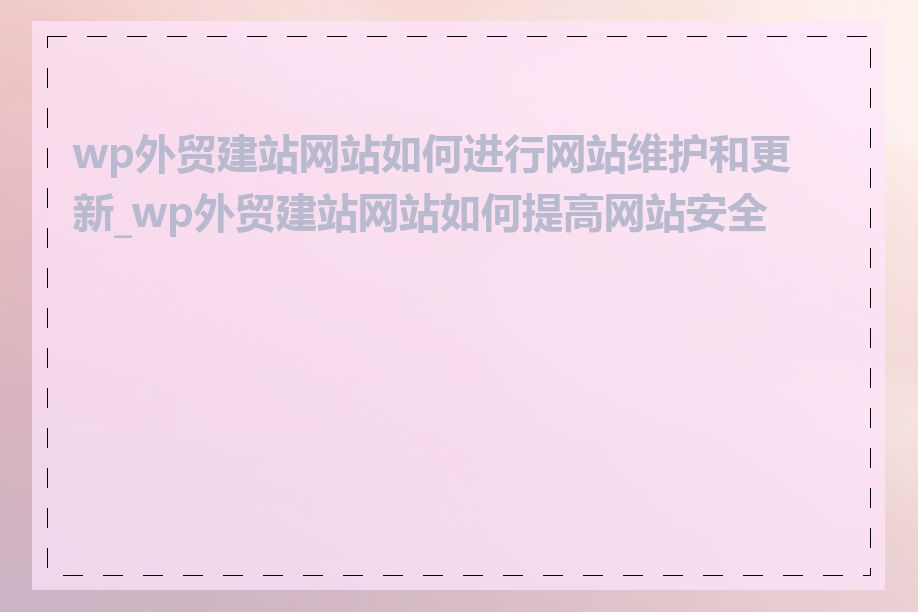 wp外贸建站网站如何进行网站维护和更新_wp外贸建站网站如何提高网站安全性