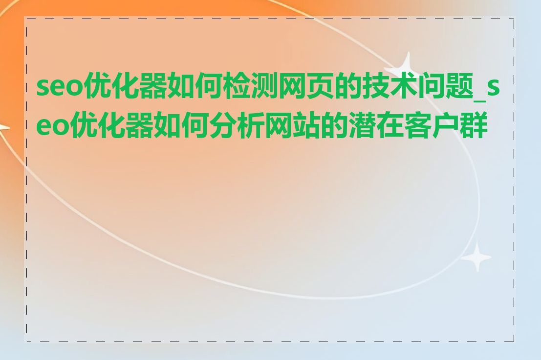 seo优化器如何检测网页的技术问题_seo优化器如何分析网站的潜在客户群体