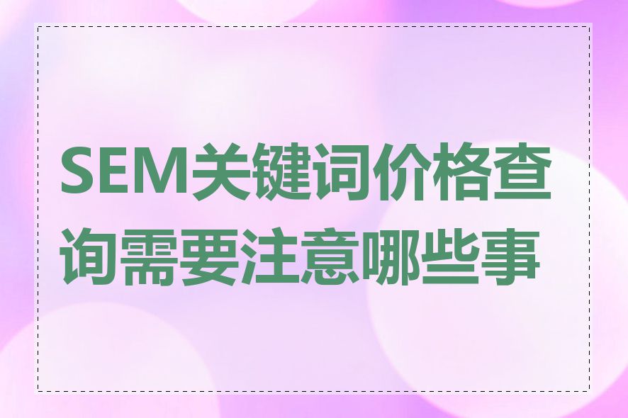 SEM关键词价格查询需要注意哪些事项