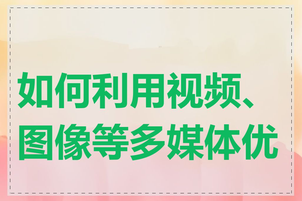 如何利用视频、图像等多媒体优化