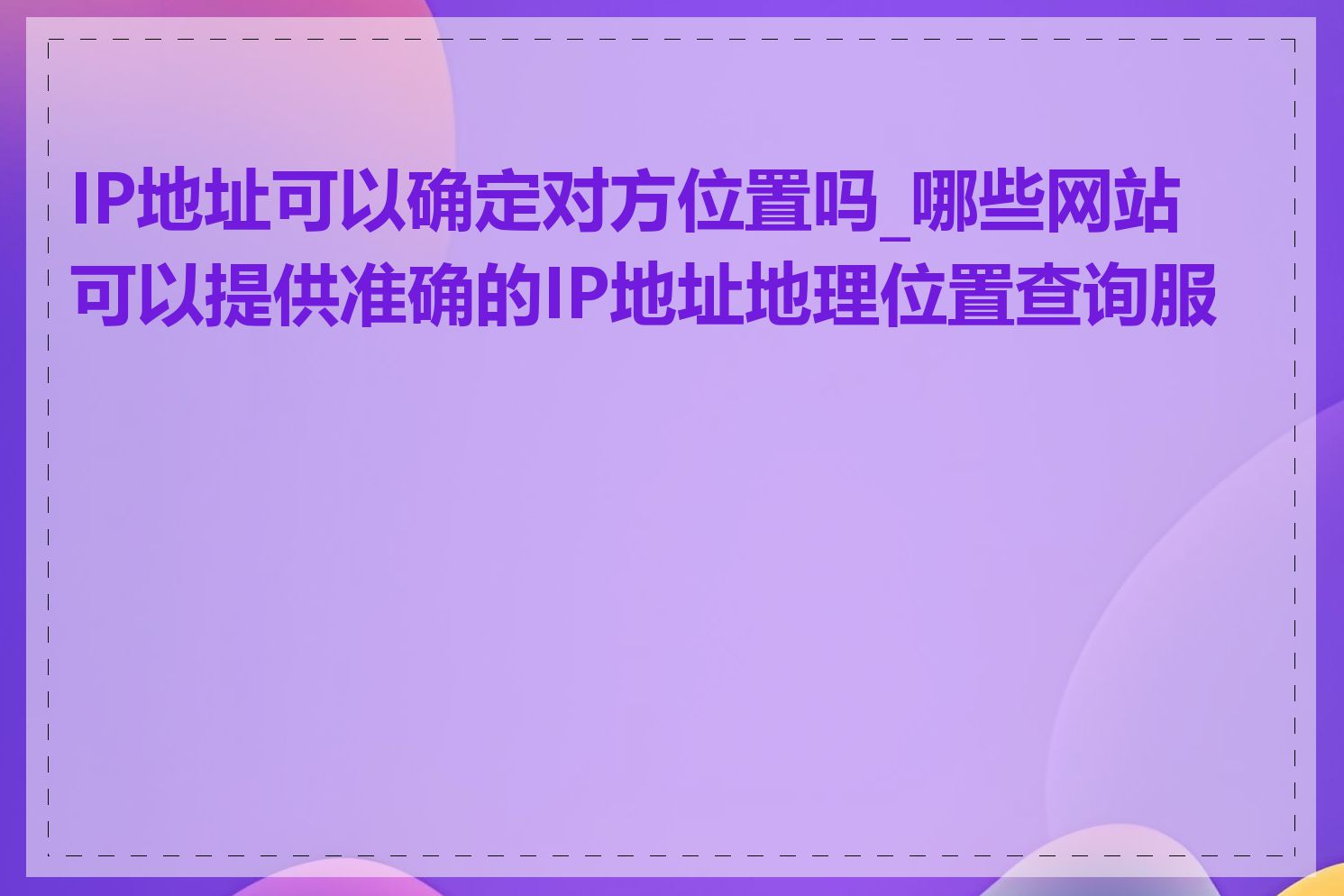 IP地址可以确定对方位置吗_哪些网站可以提供准确的IP地址地理位置查询服务