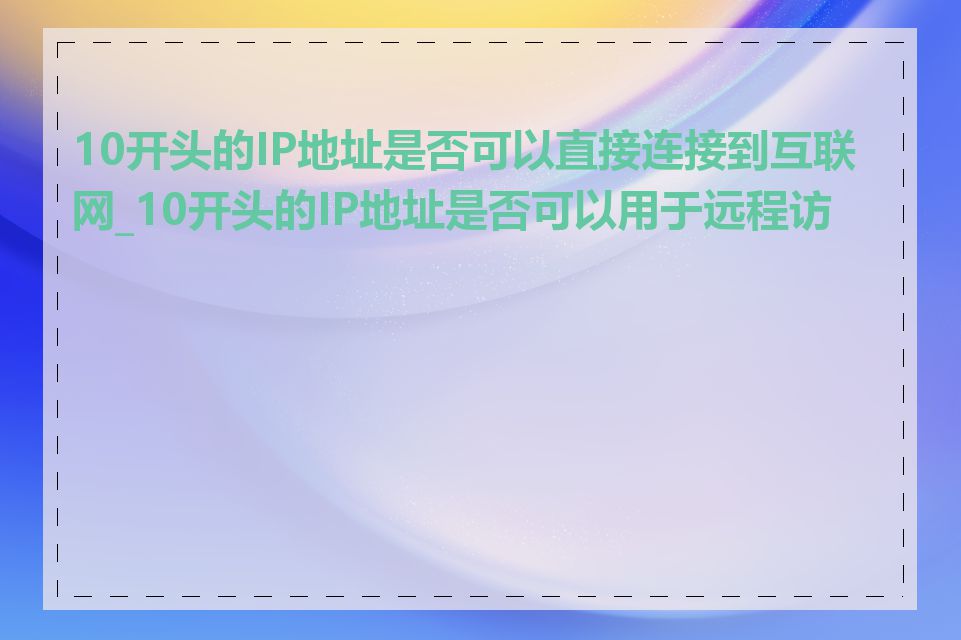 10开头的IP地址是否可以直接连接到互联网_10开头的IP地址是否可以用于远程访问