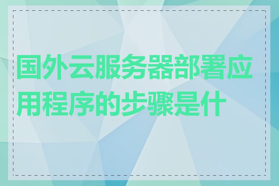 国外云服务器部署应用程序的步骤是什么