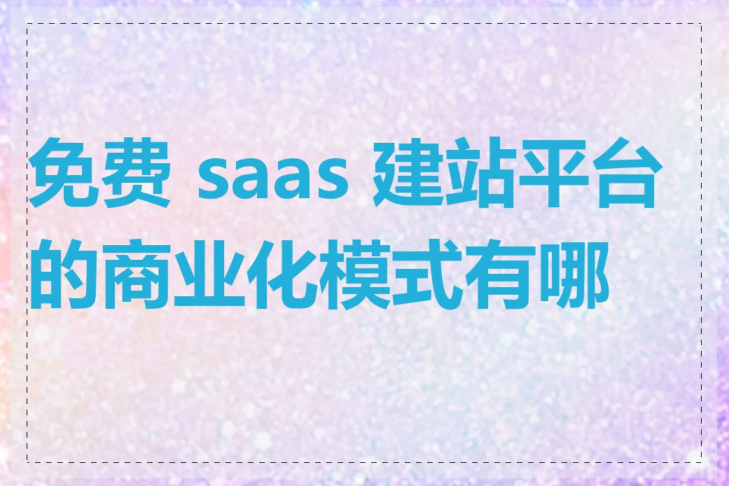 免费 saas 建站平台的商业化模式有哪些