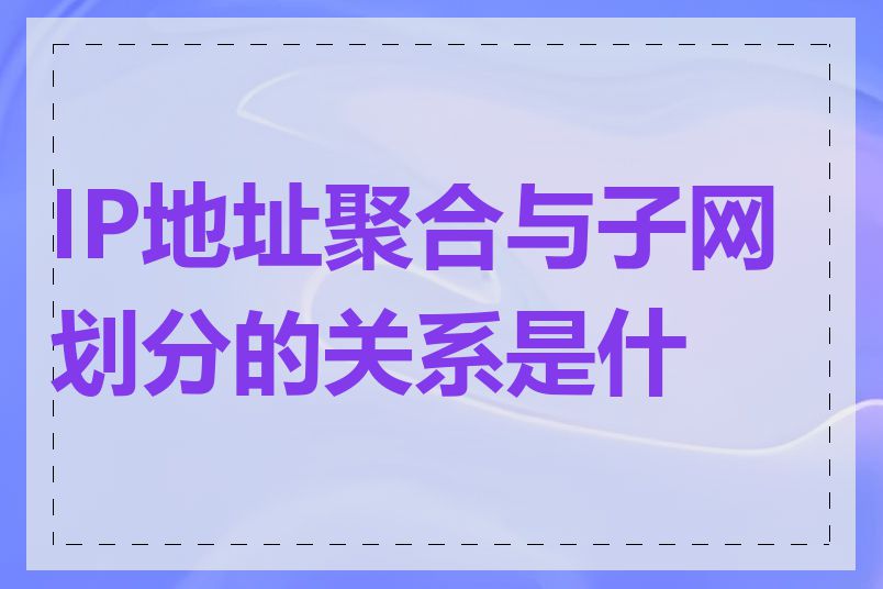 IP地址聚合与子网划分的关系是什么