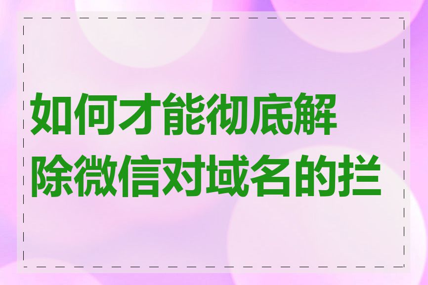 如何才能彻底解除微信对域名的拦截