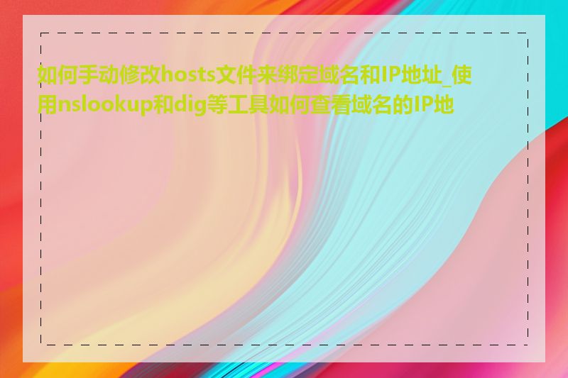 如何手动修改hosts文件来绑定域名和IP地址_使用nslookup和dig等工具如何查看域名的IP地址