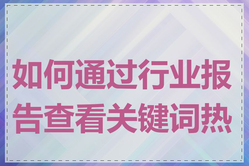 如何通过行业报告查看关键词热度