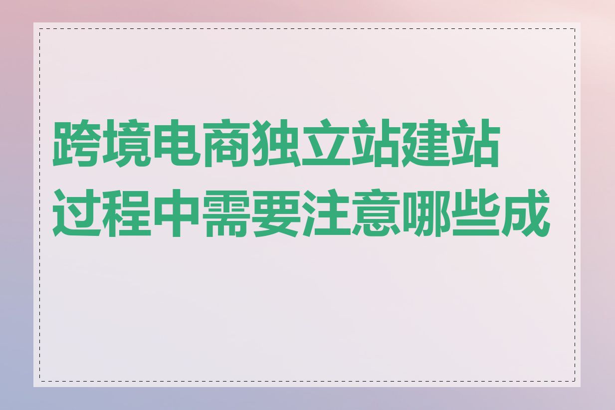 跨境电商独立站建站过程中需要注意哪些成本