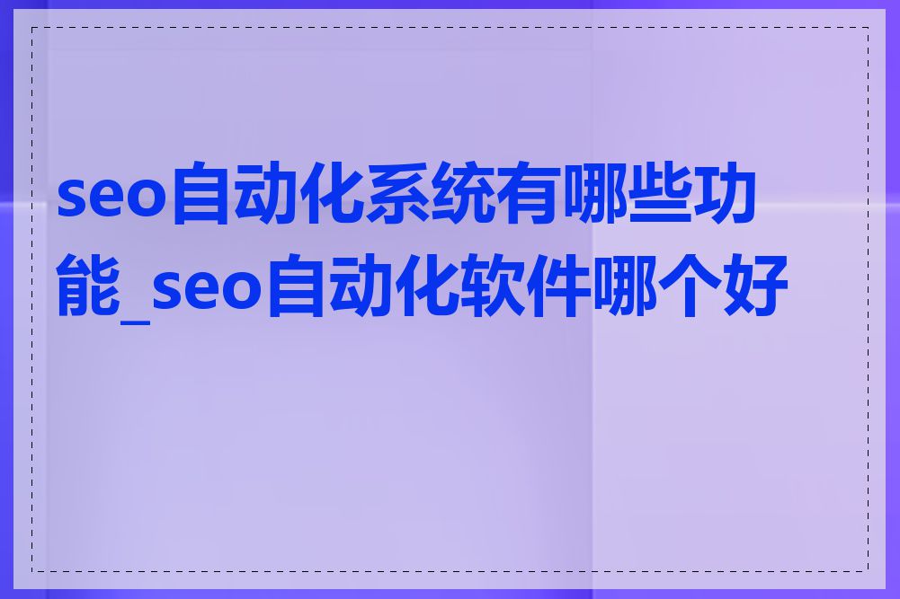 seo自动化系统有哪些功能_seo自动化软件哪个好用