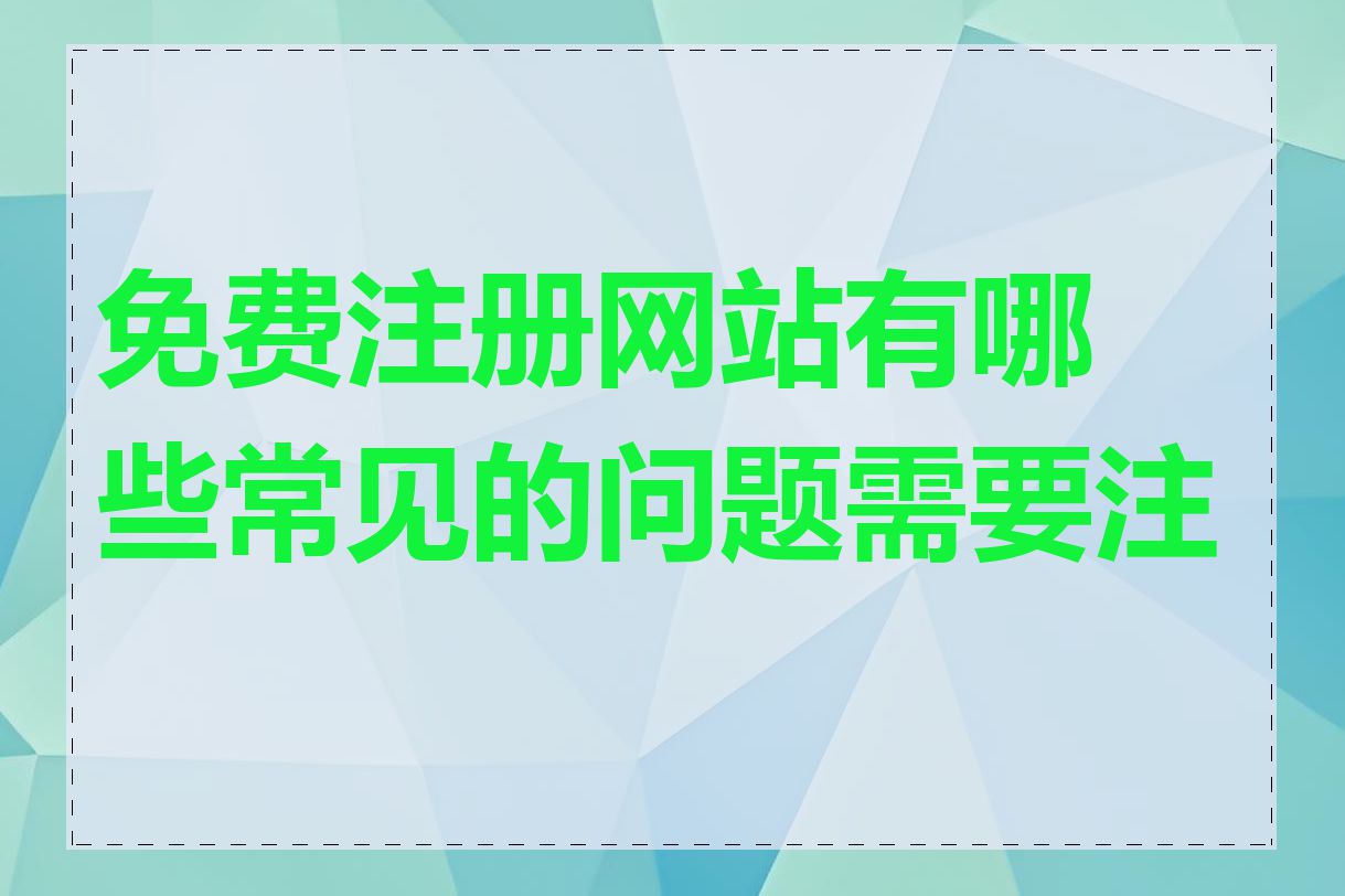 免费注册网站有哪些常见的问题需要注意