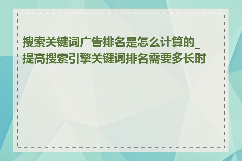 搜索关键词广告排名是怎么计算的_提高搜索引擎关键词排名需要多长时间