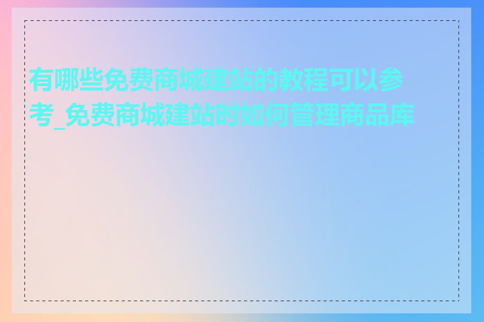 有哪些免费商城建站的教程可以参考_免费商城建站时如何管理商品库存