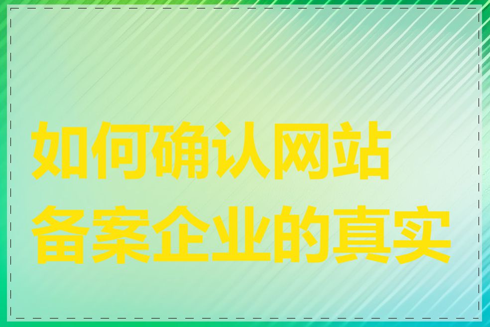 如何确认网站备案企业的真实性