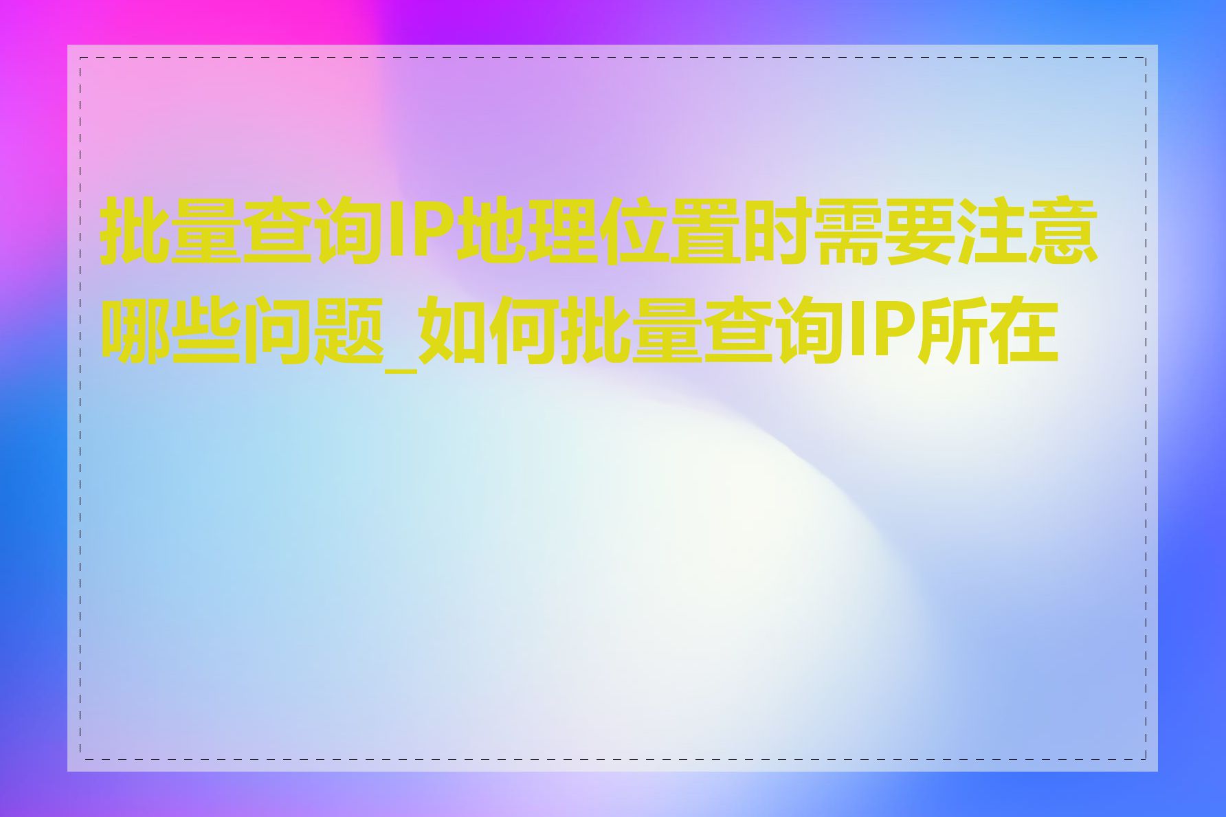 批量查询IP地理位置时需要注意哪些问题_如何批量查询IP所在地