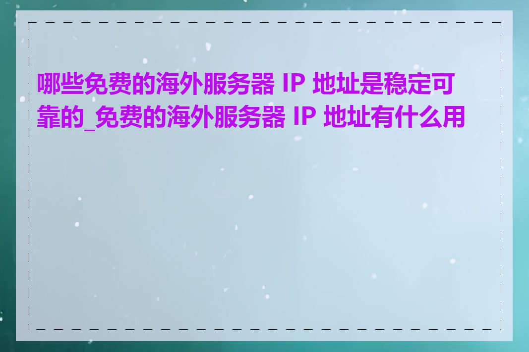 哪些免费的海外服务器 IP 地址是稳定可靠的_免费的海外服务器 IP 地址有什么用途