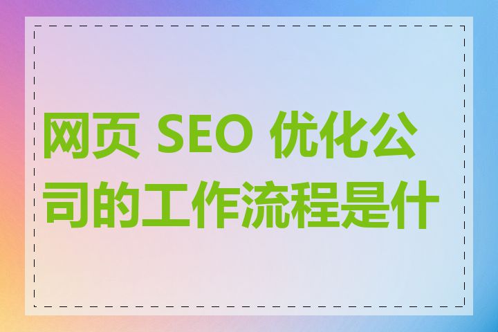 网页 SEO 优化公司的工作流程是什么