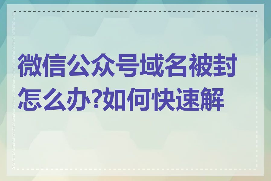 微信公众号域名被封怎么办?如何快速解封