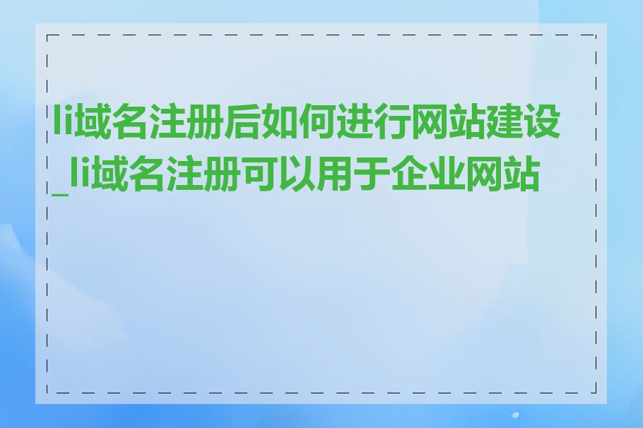 li域名注册后如何进行网站建设_li域名注册可以用于企业网站吗