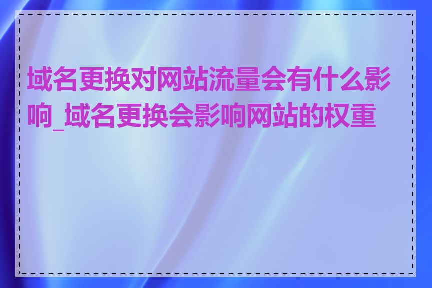 域名更换对网站流量会有什么影响_域名更换会影响网站的权重吗