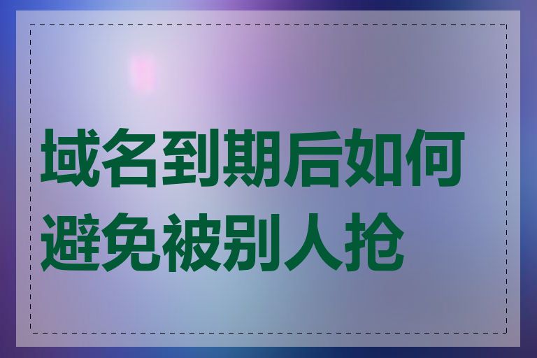 域名到期后如何避免被别人抢注