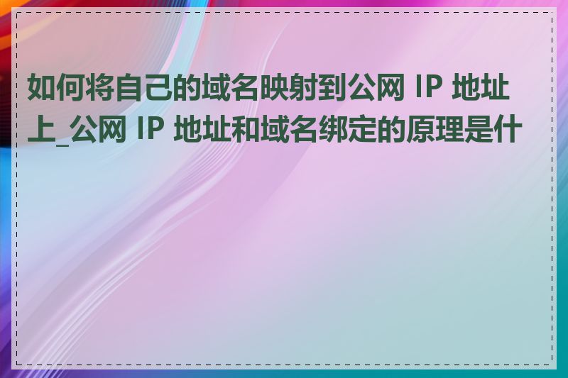 如何将自己的域名映射到公网 IP 地址上_公网 IP 地址和域名绑定的原理是什么