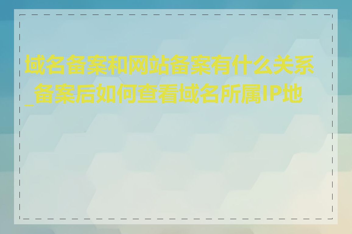 域名备案和网站备案有什么关系_备案后如何查看域名所属IP地址