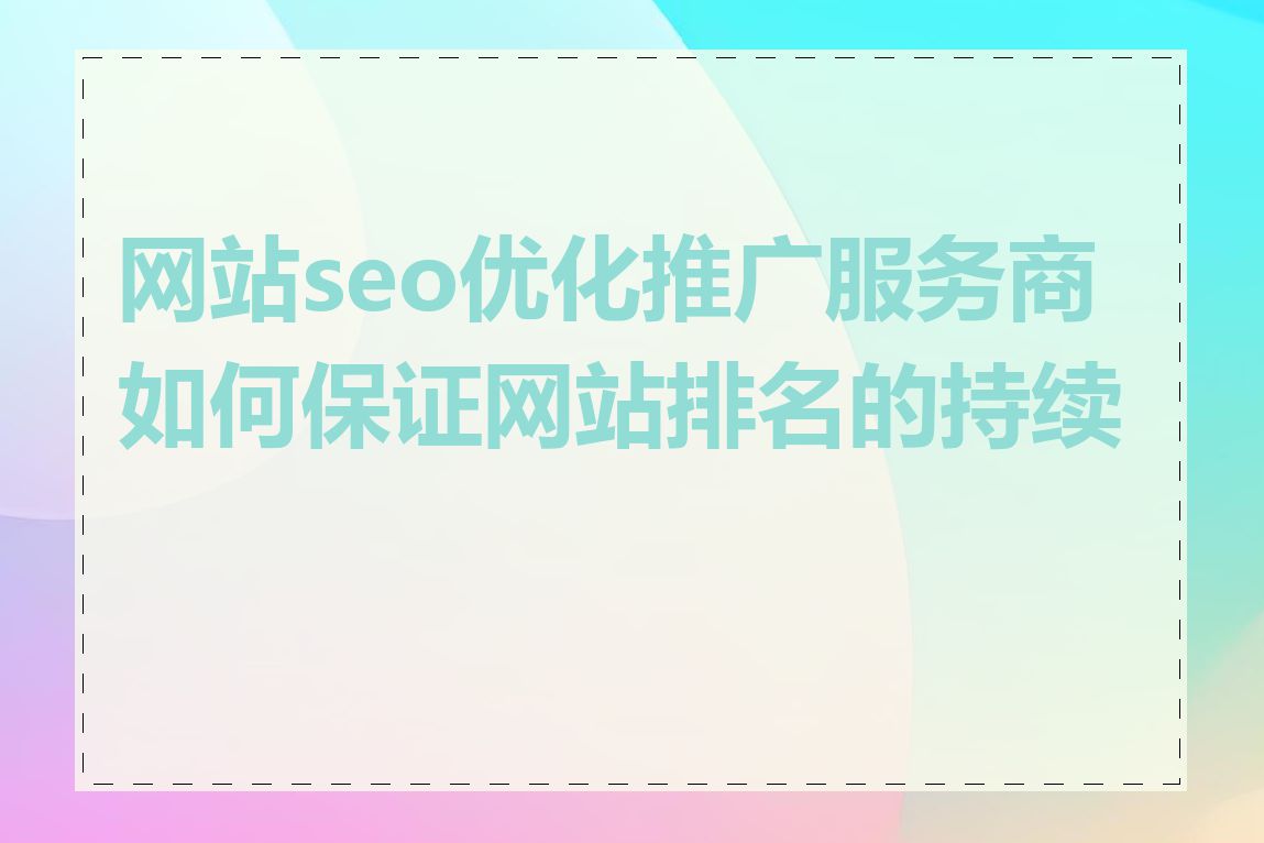 网站seo优化推广服务商如何保证网站排名的持续性