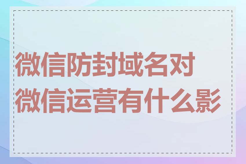 微信防封域名对微信运营有什么影响