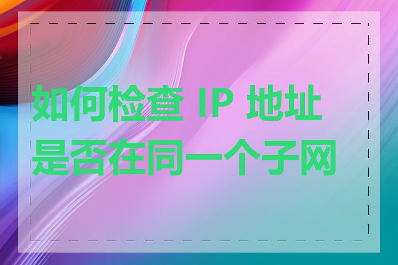 如何检查 IP 地址是否在同一个子网内