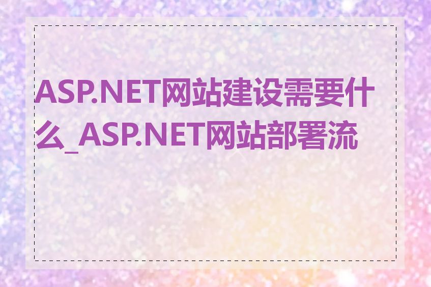 ASP.NET网站建设需要什么_ASP.NET网站部署流程