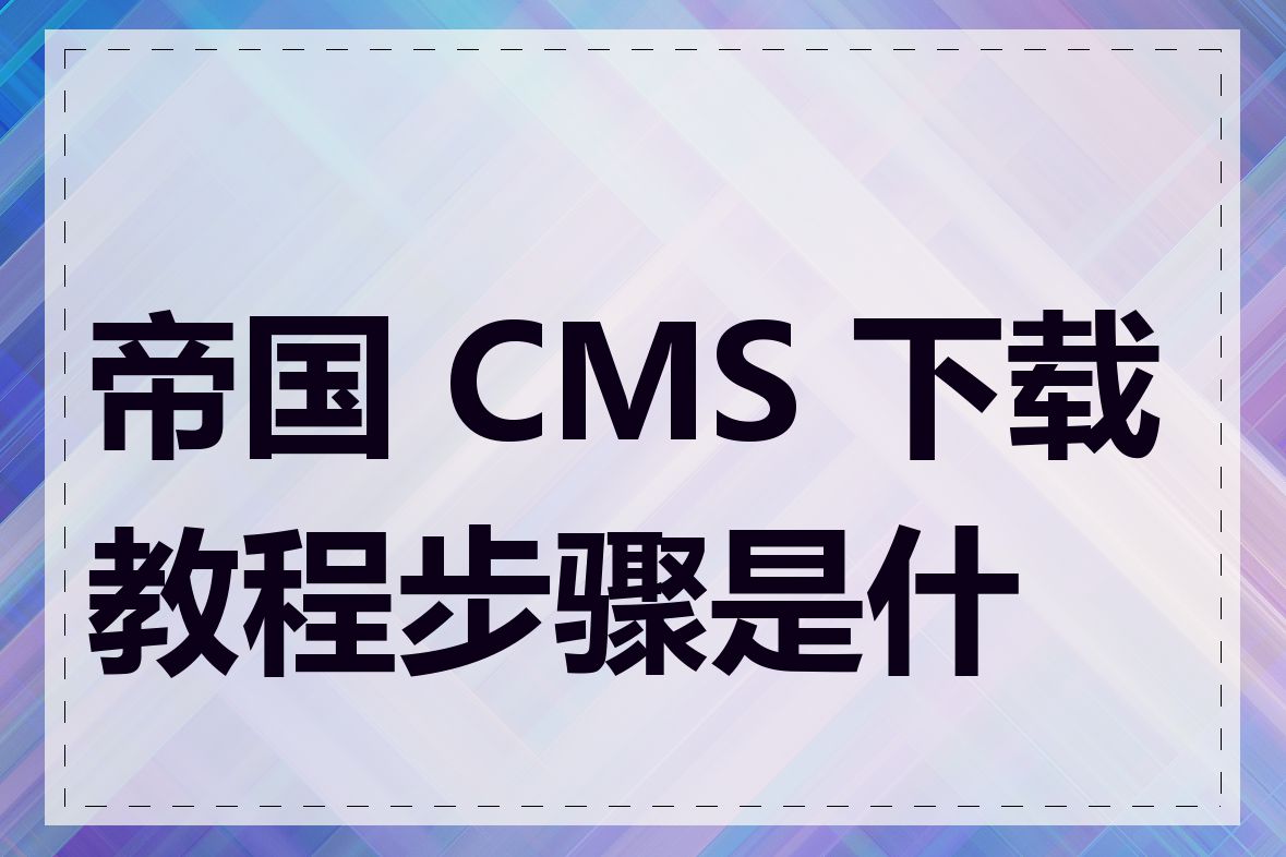 帝国 CMS 下载教程步骤是什么