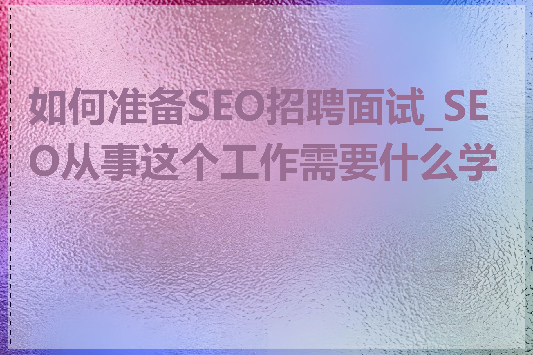 如何准备SEO招聘面试_SEO从事这个工作需要什么学历